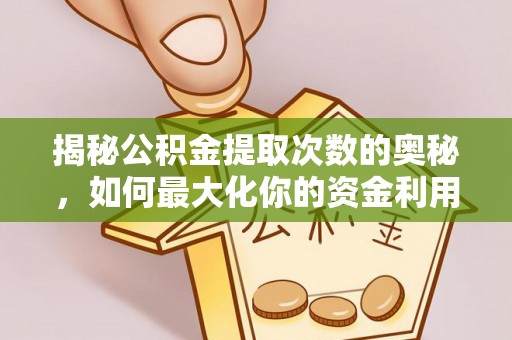新平揭秘公积金提取次数的奥秘，如何最大化你的资金利用？