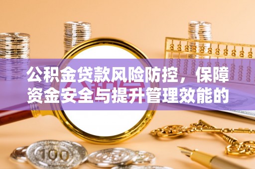 新平公积金贷款风险防控，保障资金安全与提升管理效能的多维度探索