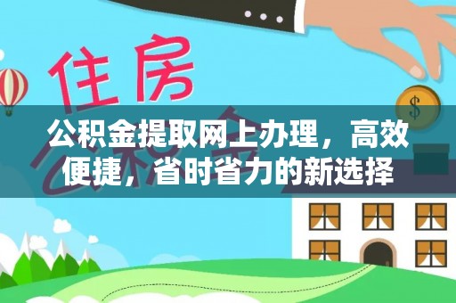新平公积金提取网上办理，高效便捷，省时省力的新选择