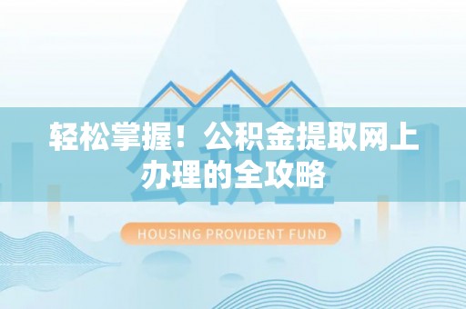 新平轻松掌握！公积金提取网上办理的全攻略