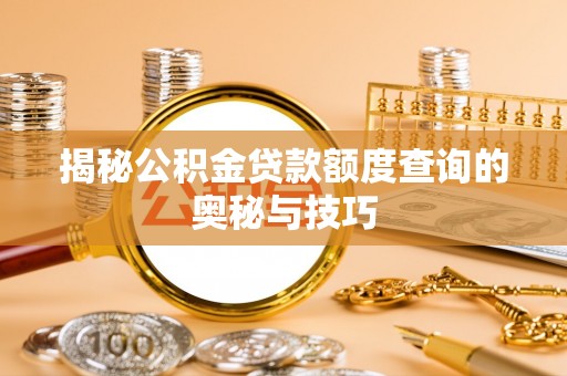 新平揭秘公积金贷款额度查询的奥秘与技巧