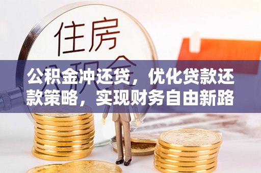 新平公积金冲还贷，优化贷款还款策略，实现财务自由新路径