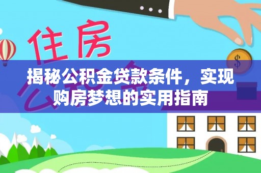 新平揭秘公积金贷款条件，实现购房梦想的实用指南