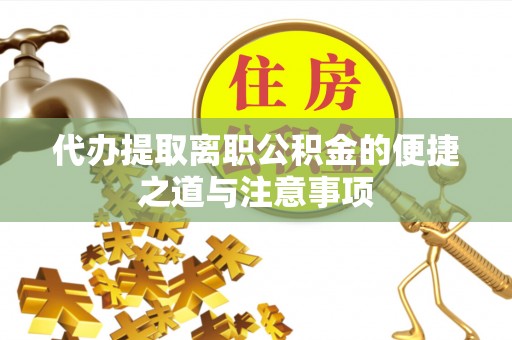 新平代办提取离职公积金的便捷之道与注意事项