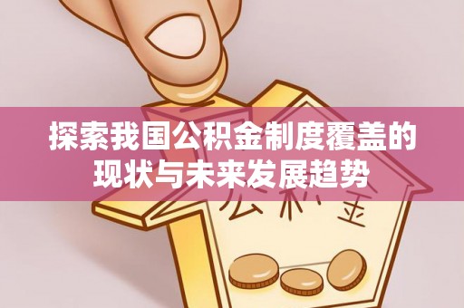 新平探索我国公积金制度覆盖的现状与未来发展趋势