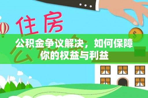 新平公积金争议解决，如何保障你的权益与利益