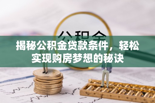 新平揭秘公积金贷款条件，轻松实现购房梦想的秘诀