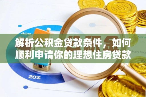 新平解析公积金贷款条件，如何顺利申请你的理想住房贷款