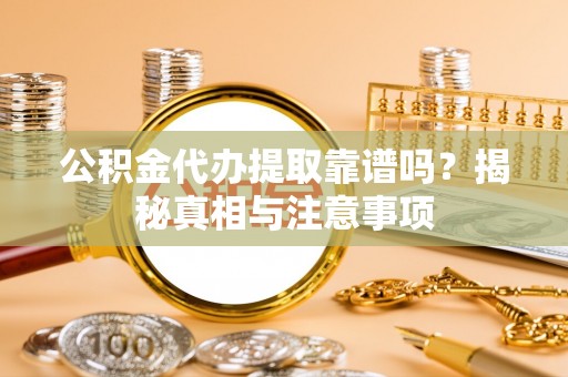 新平公积金代办提取靠谱吗？揭秘真相与注意事项