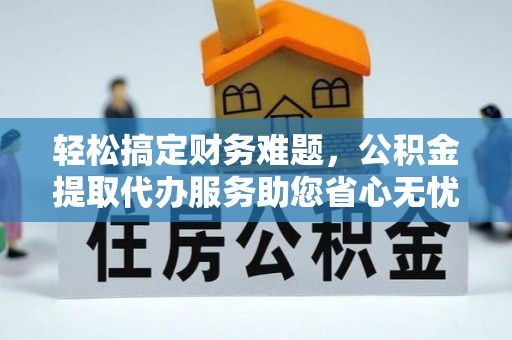 新平轻松搞定财务难题，公积金提取代办服务助您省心无忧