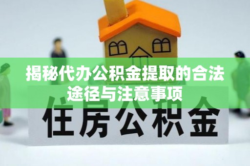 新平揭秘代办公积金提取的合法途径与注意事项