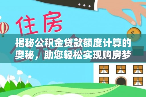 新平揭秘公积金贷款额度计算的奥秘，助您轻松实现购房梦想