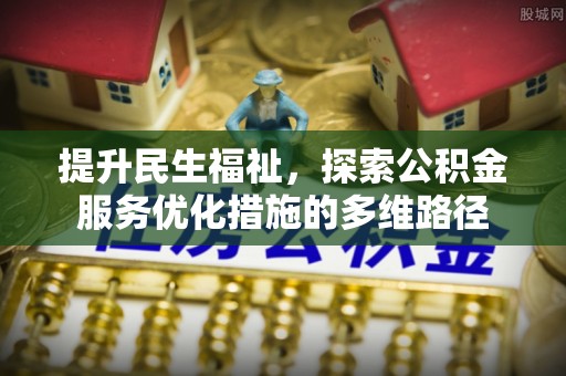 新平提升民生福祉，探索公积金服务优化措施的多维路径