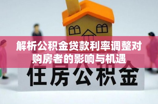 新平解析公积金贷款利率调整对购房者的影响与机遇
