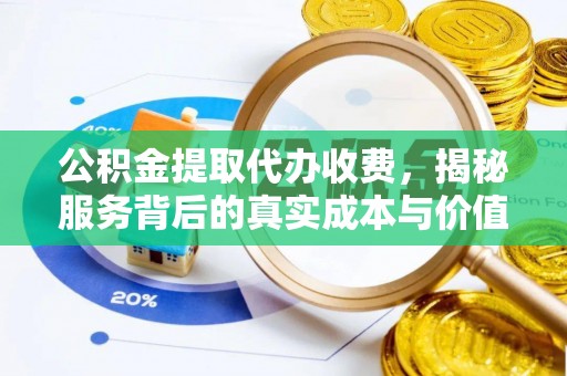 新平公积金提取代办收费，揭秘服务背后的真实成本与价值