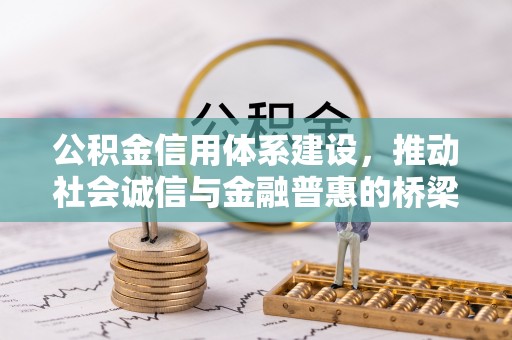 新平公积金信用体系建设，推动社会诚信与金融普惠的桥梁