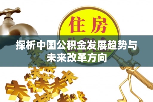 新平探析中国公积金发展趋势与未来改革方向