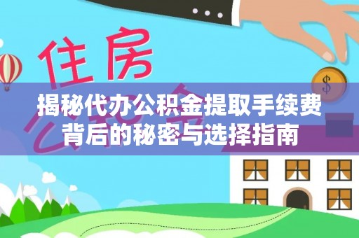 新平揭秘代办公积金提取手续费背后的秘密与选择指南