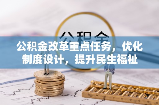 新平公积金改革重点任务，优化制度设计，提升民生福祉