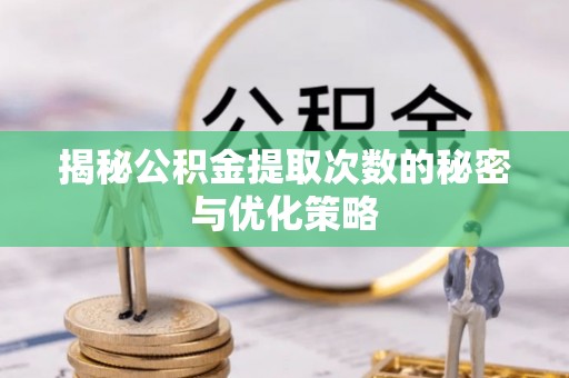 新平揭秘公积金提取次数的秘密与优化策略