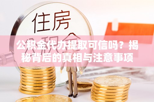 新平公积金代办提取可信吗？揭秘背后的真相与注意事项