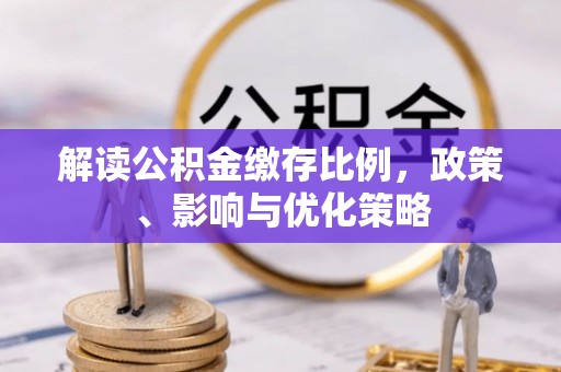 新平解读公积金缴存比例，政策、影响与优化策略