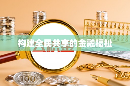 新平构建全民共享的金融福祉