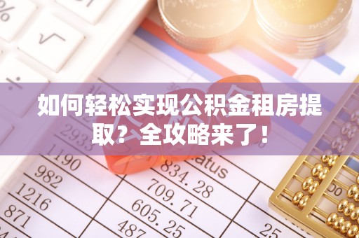 新平如何轻松实现公积金租房提取？全攻略来了！