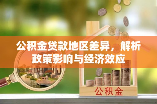 新平公积金贷款地区差异，解析政策影响与经济效应