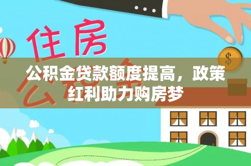 新平公积金贷款额度提高，政策红利助力购房梦