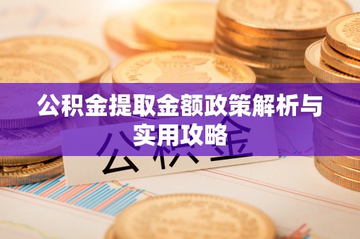 新平公积金提取金额政策解析与实用攻略