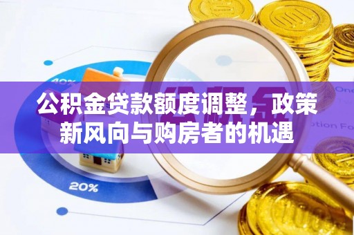 新平公积金贷款额度调整，政策新风向与购房者的机遇