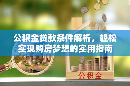 新平公积金贷款条件解析，轻松实现购房梦想的实用指南