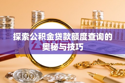 新平探索公积金贷款额度查询的奥秘与技巧