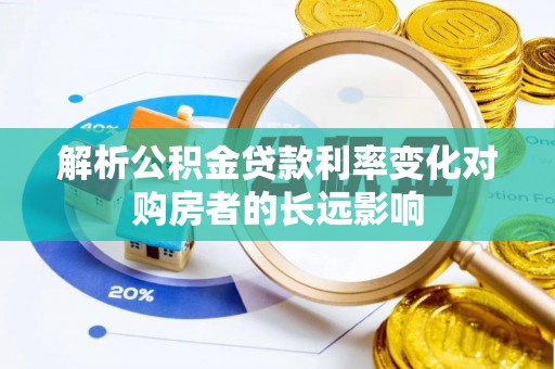 新平解析公积金贷款利率变化对购房者的长远影响
