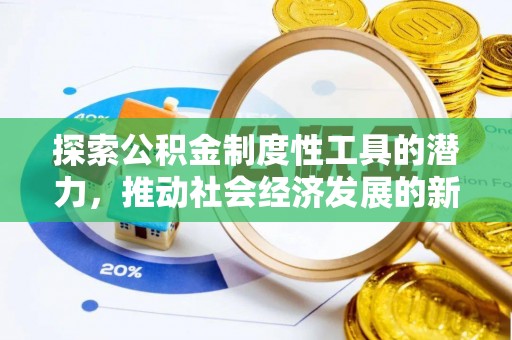 新平探索公积金制度性工具的潜力，推动社会经济发展的新引擎