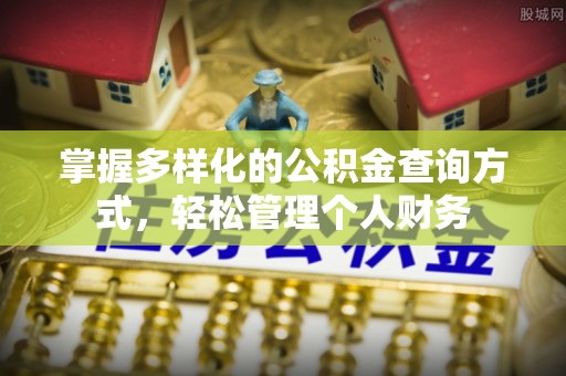 新平掌握多样化的公积金查询方式，轻松管理个人财务