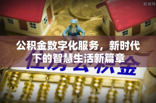 新平公积金数字化服务，新时代下的智慧生活新篇章
