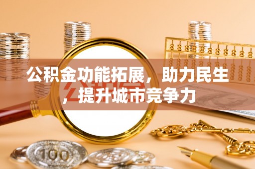 新平公积金功能拓展，助力民生，提升城市竞争力