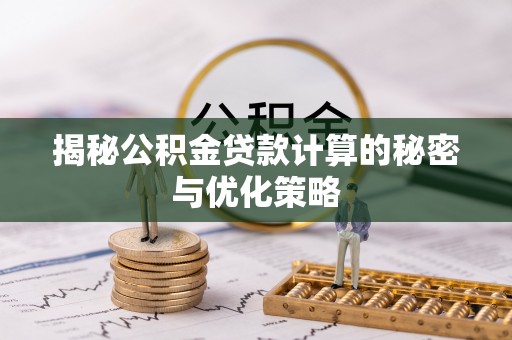 新平揭秘公积金贷款计算的秘密与优化策略