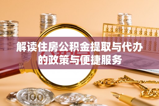 新平解读住房公积金提取与代办的政策与便捷服务