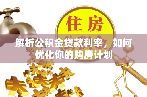 新平解析公积金贷款利率，如何优化你的购房计划