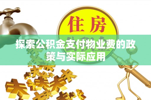 新平探索公积金支付物业费的政策与实际应用