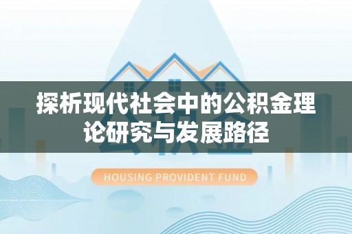 新平探析现代社会中的公积金理论研究与发展路径