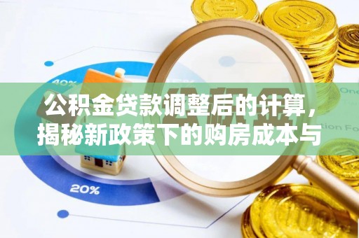 新平公积金贷款调整后的计算，揭秘新政策下的购房成本与规划策略