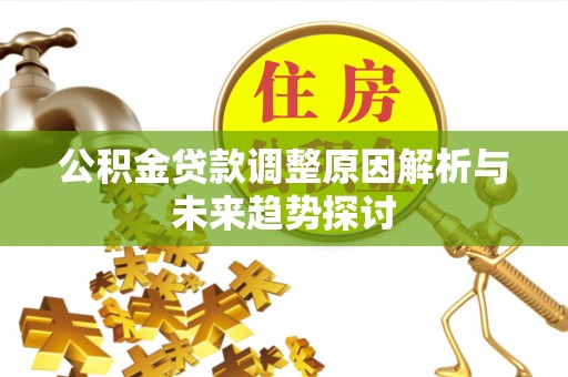 新平公积金贷款调整原因解析与未来趋势探讨