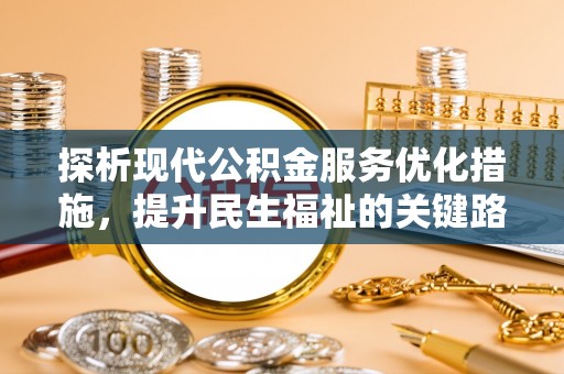 新平探析现代公积金服务优化措施，提升民生福祉的关键路径