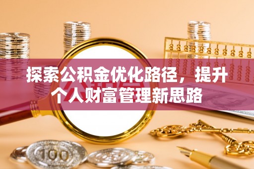新平探索公积金优化路径，提升个人财富管理新思路