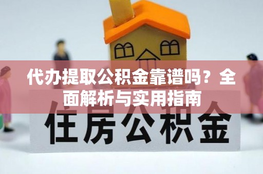 新平代办提取公积金靠谱吗？全面解析与实用指南