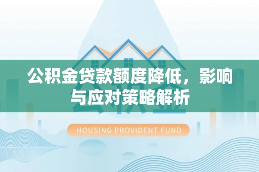 新平公积金贷款额度降低，影响与应对策略解析